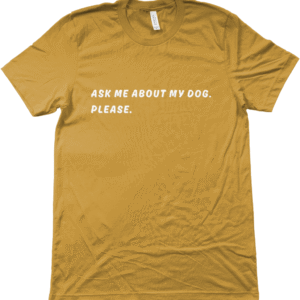 Unisex shirt: Ask me about my dog.