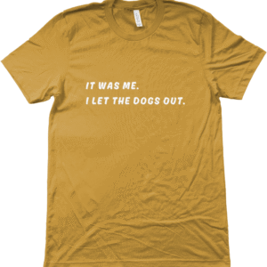 Unisex shirt: It was me. I let the dogs out.