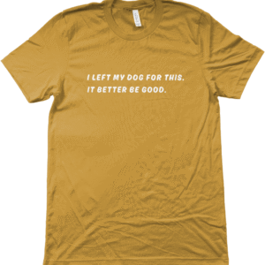 Unisex shirt: I left my dog for this.